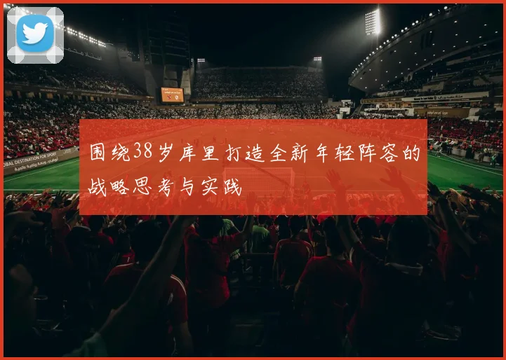 围绕38岁库里打造全新年轻阵容的战略思考与实践