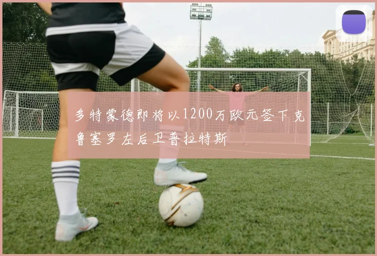 多特蒙德即将以1200万欧元签下克鲁塞罗左后卫普拉特斯