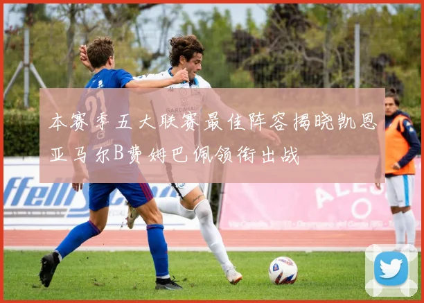 本赛季五大联赛最佳阵容揭晓凯恩亚马尔B费姆巴佩领衔出战
