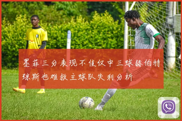 墨菲三分表现不佳仅中三球赫伯特琼斯也难救主球队失利分析