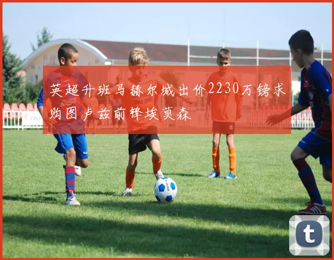 英超升班马赫尔城出价2230万镑求购图卢兹前锋埃莫森
