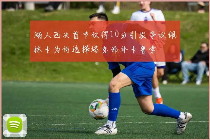 湖人西决首节仅得10分引发争议佩林卡为何选择塔克而非卡鲁索