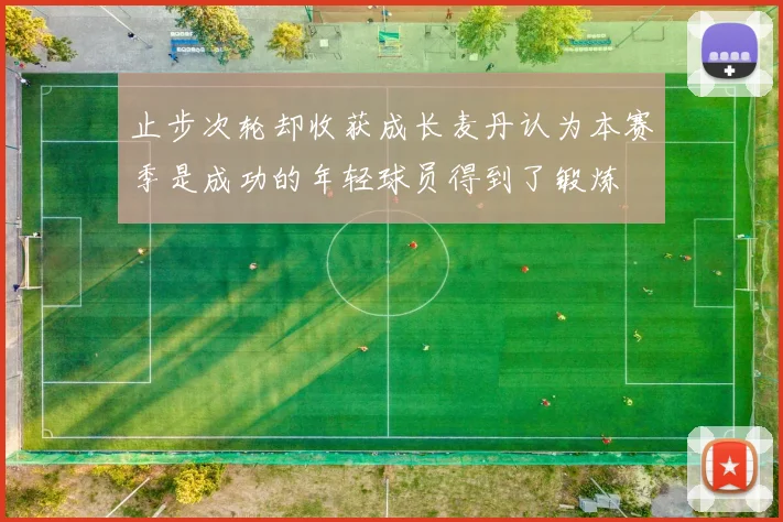 止步次轮却收获成长麦丹认为本赛季是成功的年轻球员得到了锻炼